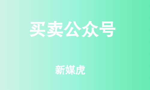 新媒虎-买卖公众号 新媒虎-买卖公众号