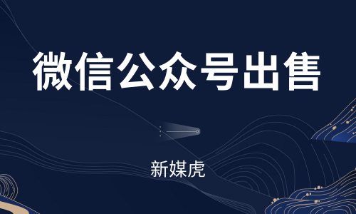 微信公众号出售-新媒虎 微信公众号出售-新媒虎