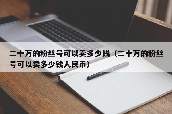 二十万的粉丝号可以卖多少钱(二十万的粉丝号可以卖多少钱人民币) 二十万的粉丝号可以卖多少钱(二十万的粉丝号可以卖多少钱人民币)(图1)
