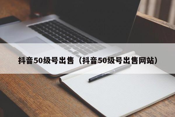抖音50级号出售(抖音50级号出售网站) 抖音50级号出售(抖音50级号出售网站)(图1)