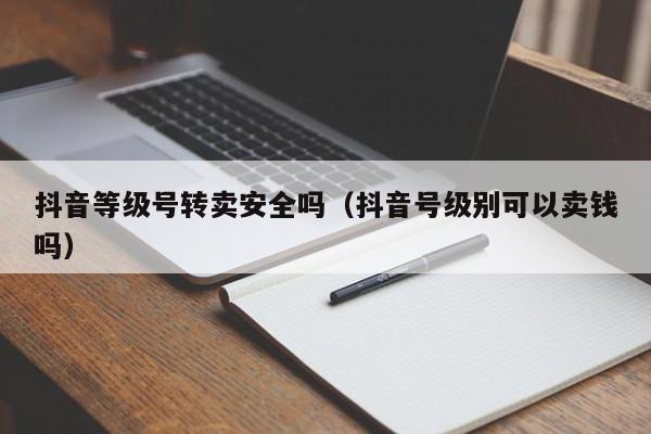抖音等级号转卖安全吗(抖音号级别可以卖钱吗) 抖音等级号转卖安全吗(抖音号级别可以卖钱吗)(图1)