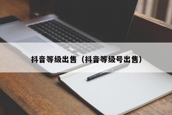 抖音等级出售(抖音等级号出售) 抖音等级出售(抖音等级号出售)(图1)