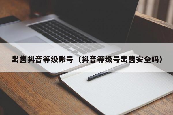 出售抖音等级账号(抖音等级号出售安全吗) 出售抖音等级账号(抖音等级号出售安全吗)(图1)